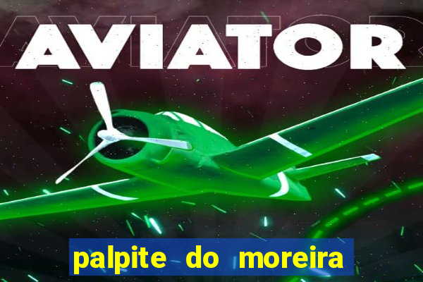 palpite do moreira de hoje